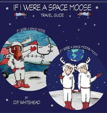 If I Were a Space Moose Travel Guide by D P Whitehead 9780997294316