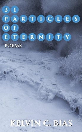 21 Particles of Eternity by Kelvin C Bias 9780997544251