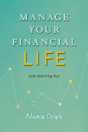 Manage Your Financial Life: Just Starting Out by Nancy Doyle 9780997609721