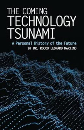 The Coming Technology Tsunami: A Personal History of the Future by Rocco Leonard Martino 9780997672053