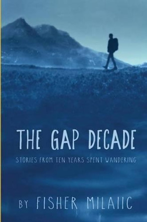 The Gap Decade: Stories from ten years spent wandering by Fisher Milaiic 9780997630800