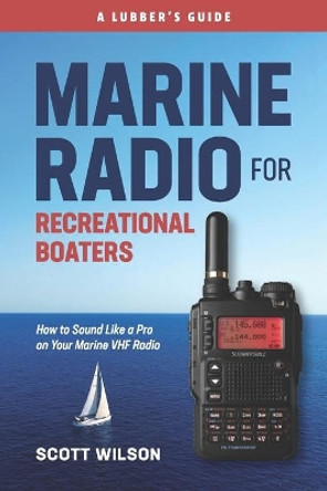 Marine Radio For Recreational Boaters: How to Sound Like a Pro on Your Marine VHF Radio by Scott Wilson 9780997776065