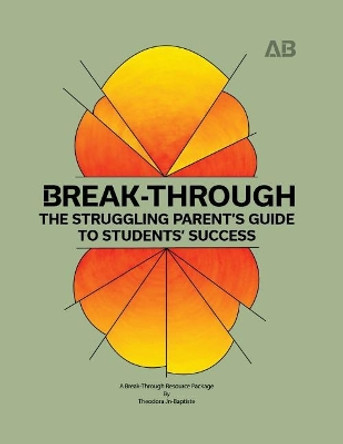 Break-Through: The Struggling Parent's Guide to Students' Success by Theodora M Jn-Baptiste 9780997899108