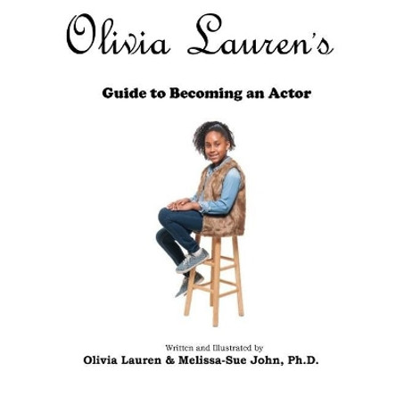 Olivia Lauren's Guide to becoming an actor by Melissa-Sue John Ph D 9780997952032