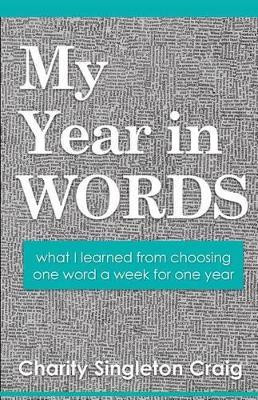 My Year in Words: what I learned from choosing one word a week for one year by Charity Singleton Craig 9780997957105