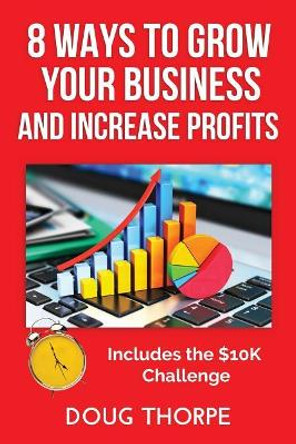 8 Ways to Grow Your Business and Increase Profits by Doug Thorpe 9780998107233