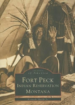 Fort Peck Indian Reservation Montana by Kenneth, Jr. Shields 9780738548272