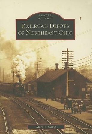 Railroad Depots of Northeast Ohio by Mark J. Camp 9780738551159