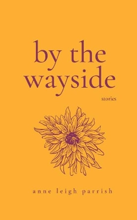By the Wayside: Stories by Anne Leigh Parrish 9780998087238