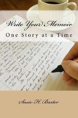 Write Your Memoir: One Story at a Time by Susie H Baxter 9780998082806