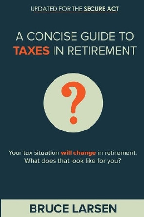 A Concise Guide to Taxes in Retirement by Bruce Larsen 9780998155418