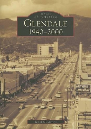 Glendale 1940-2000 by Juliet M. Arroyo 9780738531076