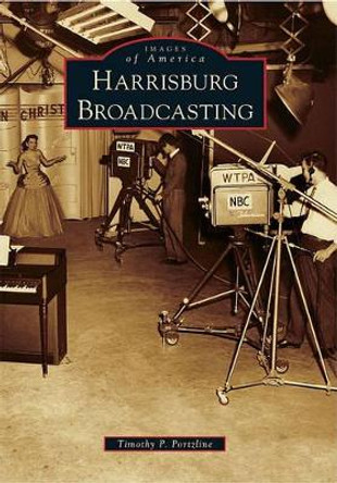 Harrisburg Broadcasting by Timothy P Portzline 9780738575070