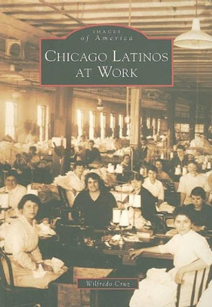 Chicago Latinos at Work by Wilfredo Cruz 9780738577937