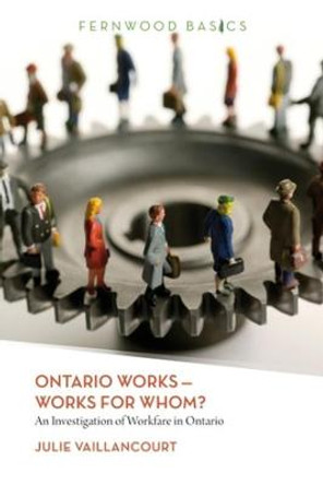 Ontario Works - Works for Whom?: An Investigation of Workfare in Ontario by Julie Vaillancourt