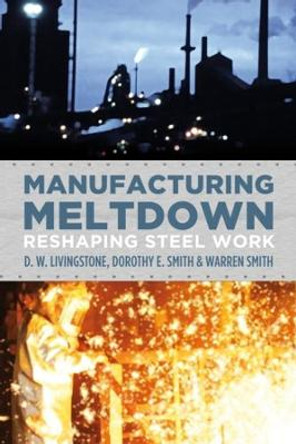 Manufacturing Meltdown: Reshaping Steel Work by D. W. Livingstone