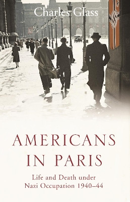 Americans in Paris: Life and Death under Nazi Occupation 1940-44 by Charles Glass 9780007228522