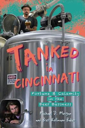 Tanked in Cincinnati: Fortune & Calamity in the Beer Business by Michael D Morgan 9781467157247