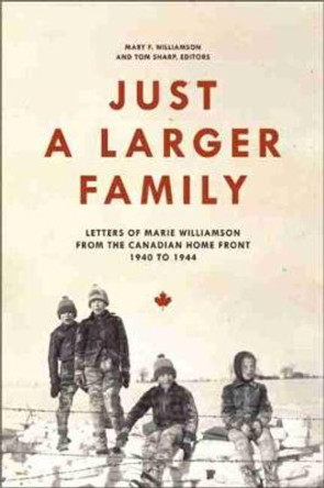 Just a Larger Family: Letters of Marie Williamson from the Canadian Home Front, 1940-1944 by Mary F. Williamson