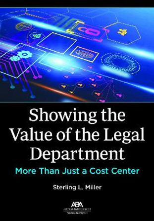 Showing the Value of the Legal Department: More Than Just a Cost Center by Sterling L. Miller 9781639050451