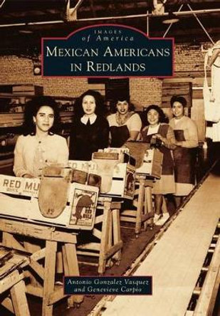 Mexican Americans in Redlands by Antonio Gonzalez Vasquez 9780738595221