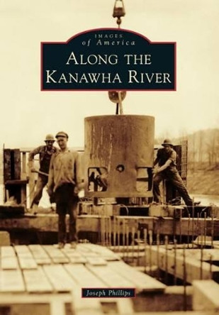 Along the Kanawha River by Joseph M. Phillips 9780738599458