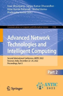 Advanced Network Technologies and Intelligent Computing: Second International Conference, ANTIC 2022, Varanasi, India, December 22–24, 2022, Proceedings, Part II by Isaac Woungang 9783031281822