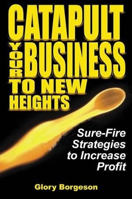 Catapult Your Business to New Heights: Sure-Fire Strategies to Increase Profit by Glory Borgeson 9780982050736
