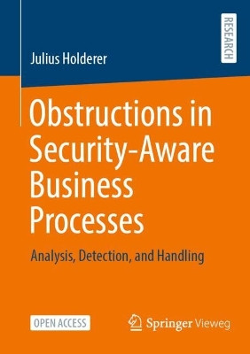 Obstructions in Security-Aware Business Processes: Analysis, Detection, and Handling by Julius Holderer 9783658381530