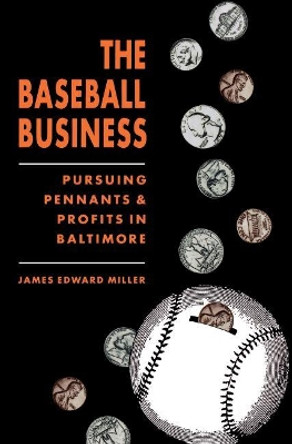 The Baseball Business: Pursuing Pennants and Profits in Baltimore by James Edward Miller 9780807843239