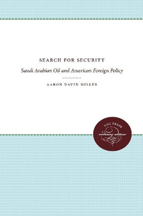 Search for Security: Saudi Arabian Oil and American Foreign Policy by Aaron David Miller 9780807843246
