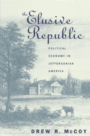 The Elusive Republic: Political Economy in Jeffersonian America by Drew R. McCoy 9780807846162