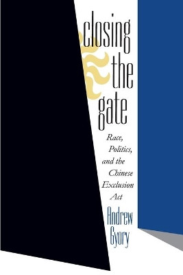 Closing the Gate: Race, Politics, and the Chinese Exclusion Act by Andrew Gyory 9780807847398