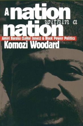 A Nation within a Nation: Amiri Baraka  (LeRoi Jones) and Black Power Politics by Komozi Woodard 9780807847619