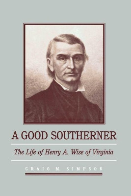 A Good Southerner: The Life of Henry A. Wise of Virginia by Craig M. Simpson 9780807849446