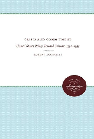 Crisis and Commitment: United States Policy Toward Taiwan, 1950-1955 by Robert Accinelli 9780807857045