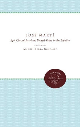 Jose Marti: Epic Chronicler of the United States in the Eighties by Manuel Gonzales 9780807879924