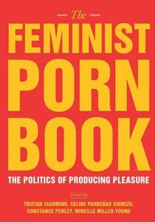 The Feminist Porn Book: The Politics of Producing Pleasure by Tristan Taormino