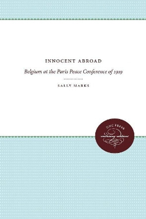 Innocent Abroad: Belgium at the Paris Peace Conference of 1919 by Sally Marks 9780807897201