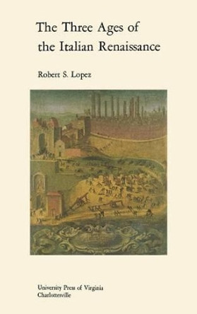 The Three Ages of the Italian Renaissance by Robert S. Lopez 9780813902708