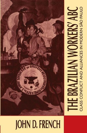 The Brazilian Workers' ABC: Class Conflict and Alliances in Modern Sao Paulo by John D. French 9780807843680 The Brazilian Workers' ABC: Class Conflict and Alliances in Modern Sao Paulo by John D. French 9780807843680