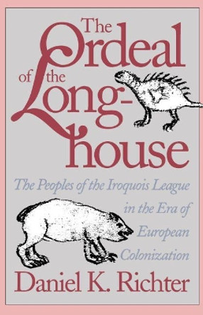 The Ordeal of the Longhouse: The Peoples of the Iroquois League in the Era of European Colonization by Daniel K. Richter 9780807843949