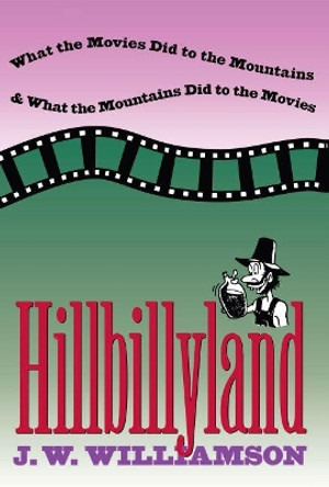 Hillbillyland: What the Movies Did to the Mountains and What the Mountains Did to the Movies by J. W. Williamson 9780807845035