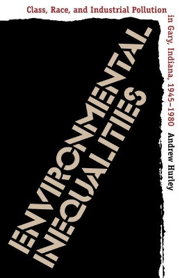 Environmental Inequalities: Class, Race, and Industrial Pollution in Gary, Indiana, 1945-1980 by Andrew Hurley 9780807845189