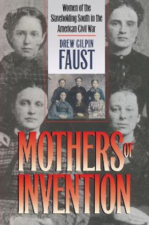 Mothers of Invention: Women of the Slaveholding South in the American Civil War by Drew Gilpin Faust 9780807855737