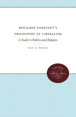 Benjamin Constant's Philosophy of Liberalism: A Study in Politics and Religion by Guy H. Dodge 9780807873489
