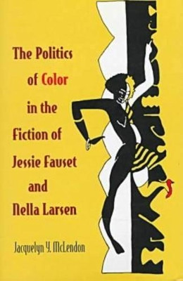 The Politics of Color in the Fiction of Jessie Fauset and Nella Larsen by Jacquelyn Y. McLendon 9780813915531