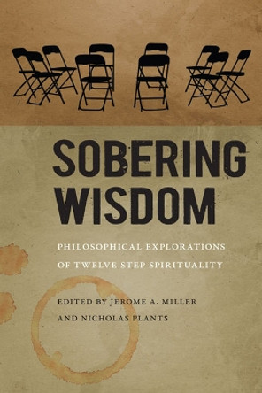 Sobering Wisdom: Philosophical Explorations of Twelve Step Spirituality by Jerome A. Miller 9780813936529