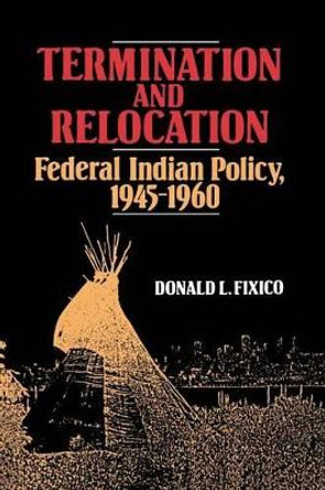 Termination and Relocation: Federal Indian Policy, 1945-1960 by Donald Fixico 9780826311917