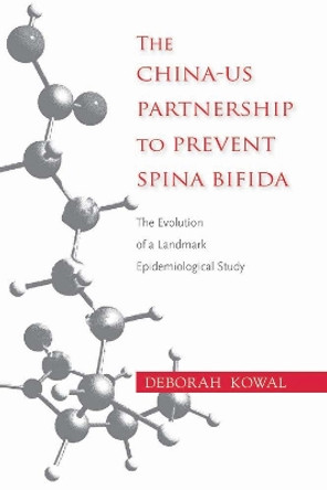 The China-US Partnership to Prevent Spina Bifida: The Evolution of a Landmark Epidemiological Study by Deborah Kowal 9780826520265